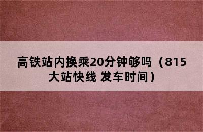 高铁站内换乘20分钟够吗（815大站快线 发车时间）